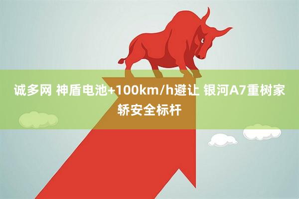 诚多网 神盾电池+100km/h避让 银河A7重树家轿安全标杆