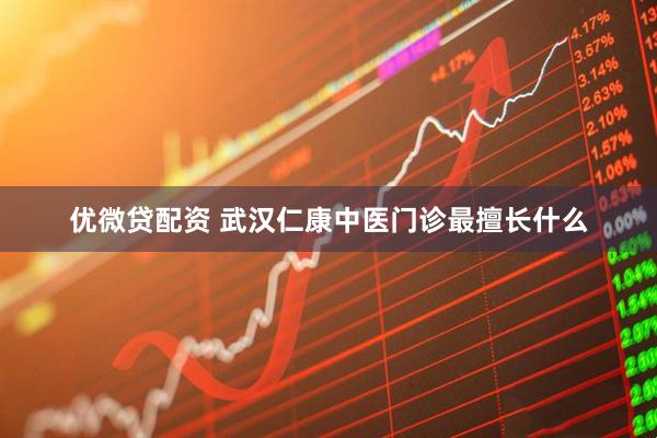 优微贷配资 武汉仁康中医门诊最擅长什么